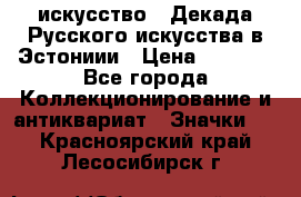 1.1) искусство : Декада Русского искусства в Эстониии › Цена ­ 1 589 - Все города Коллекционирование и антиквариат » Значки   . Красноярский край,Лесосибирск г.